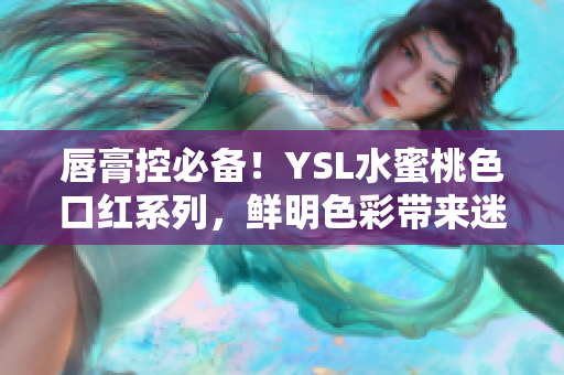 唇膏控必備！YSL水蜜桃色口紅系列，鮮明色彩帶來迷人魅力