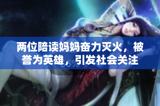 兩位陪讀媽媽奮力滅火，被譽為英雄，引發(fā)社會關(guān)注