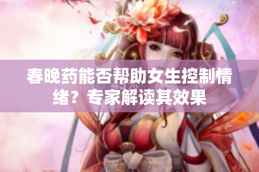 春晚藥能否幫助女生控制情緒？專(zhuān)家解讀其效果