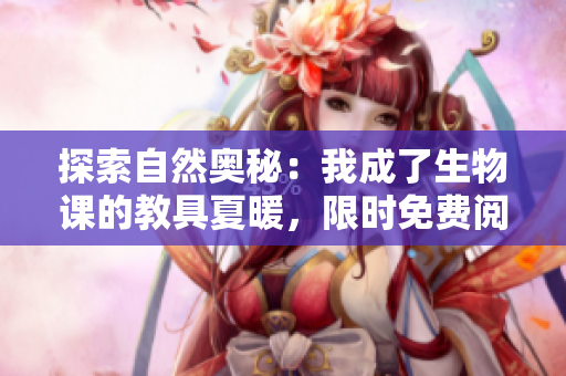 探索自然奧秘：我成了生物課的教具夏暖，限時免費閱讀