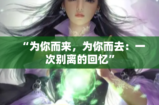 “為你而來(lái)，為你而去：一次別離的回憶”