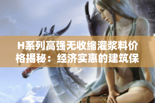 H系列高強(qiáng)無(wú)收縮灌漿料價(jià)格揭秘：經(jīng)濟(jì)實(shí)惠的建筑保護(hù)方案
