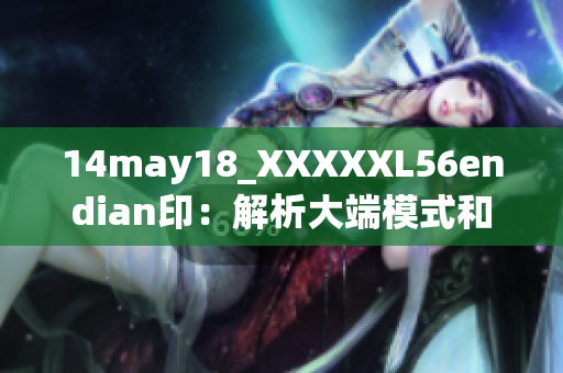 14may18_XXXXXL56endian印：解析大端模式和小端模式的原理及應用領域