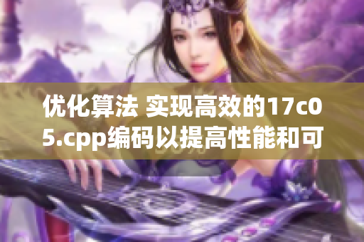 優(yōu)化算法 實(shí)現(xiàn)高效的17c05.cpp編碼以提高性能和可維護(hù)性