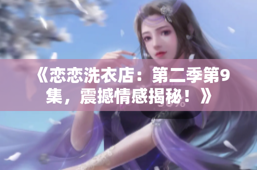 《戀戀洗衣店：第二季第9集，震撼情感揭秘！》