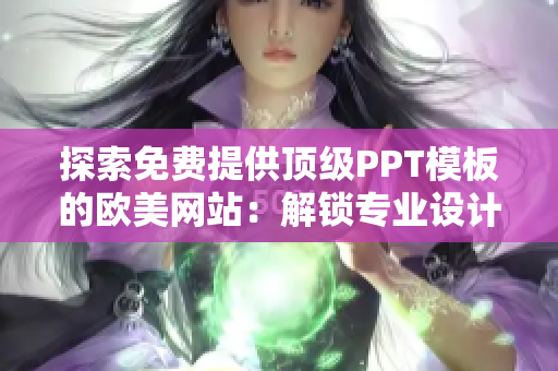 探索免費(fèi)提供頂級(jí)PPT模板的歐美網(wǎng)站：解鎖專業(yè)設(shè)計(jì)，激發(fā)您的創(chuàng)意展示