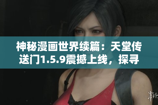 神秘漫畫世界續(xù)篇：天堂傳送門1.5.9震撼上線，探尋未知冒險(xiǎn)
