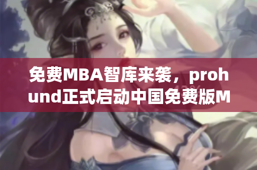 免費(fèi)MBA智庫(kù)來(lái)襲，prohund正式啟動(dòng)中國(guó)免費(fèi)版MBA智庫(kù)