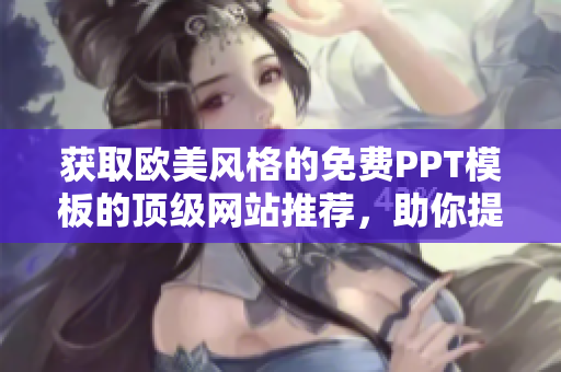 獲取歐美風(fēng)格的免費PPT模板的頂級網(wǎng)站推薦，助你提升演示質(zhì)量和設(shè)計水準(zhǔn)