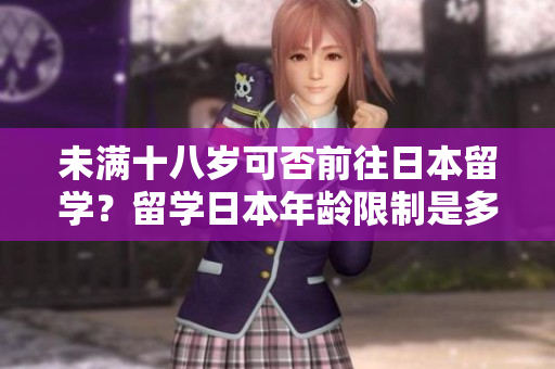 未滿十八歲可否前往日本留學(xué)？留學(xué)日本年齡限制是多少？