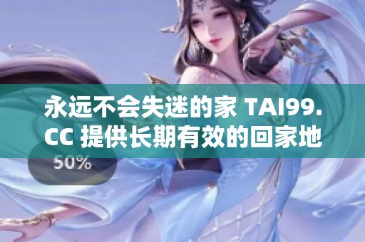 永遠(yuǎn)不會失迷的家 TAI99.CC 提供長期有效的回家地址