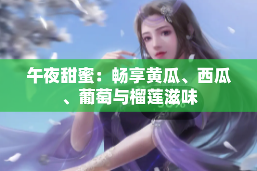 午夜甜蜜：暢享黃瓜、西瓜、葡萄與榴蓮滋味
