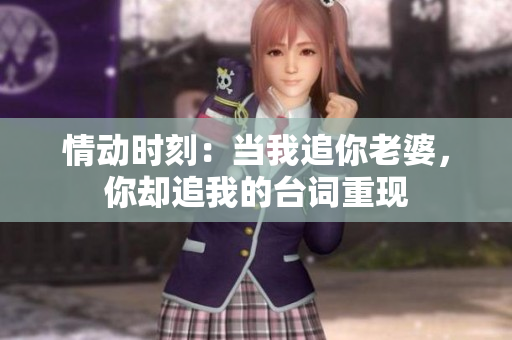 情動時刻：當我追你老婆，你卻追我的臺詞重現(xiàn)