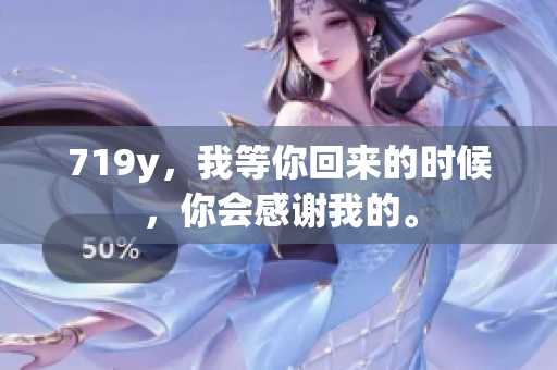 719y，我等你回來的時候，你會感謝我的。