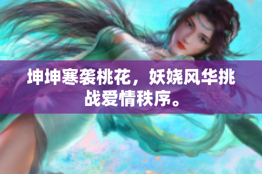坤坤寒襲桃花，妖嬈風華挑戰(zhàn)愛情秩序。