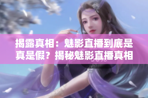 揭露真相：魅影直播到底是真是假？揭秘魅影直播真相！