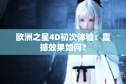 歐洲之星4D初次體驗：震撼效果如何？