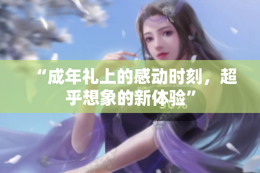 “成年禮上的感動時刻，超乎想象的新體驗”