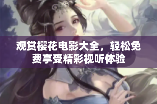 觀賞櫻花電影大全，輕松免費(fèi)享受精彩視聽體驗(yàn)