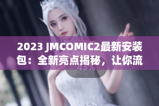 2023 JMCOMIC2最新安裝包：全新亮點揭秘，讓你流連忘返