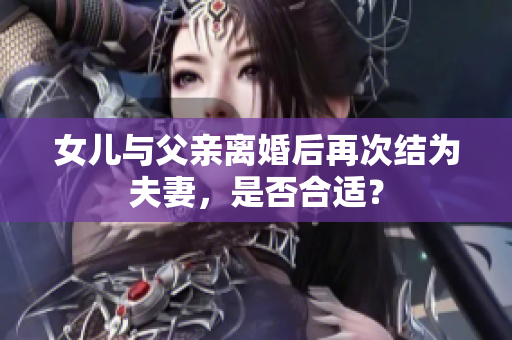 女兒與父親離婚后再次結(jié)為夫妻，是否合適？