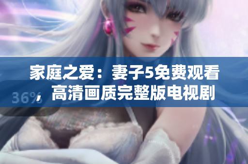 家庭之愛：妻子5免費(fèi)觀看，高清畫質(zhì)完整版電視劇