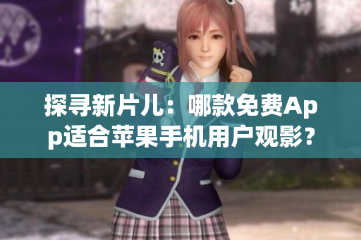 探尋新片兒：哪款免費(fèi)App適合蘋果手機(jī)用戶觀影？