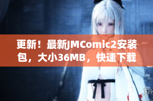 更新！最新JMComic2安裝包，大小36MB，快速下載安裝，暢享漫畫(huà)樂(lè)趣
