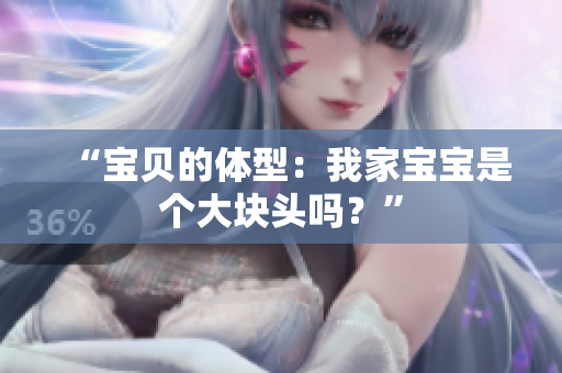 “寶貝的體型：我家寶寶是個(gè)大塊頭嗎？”