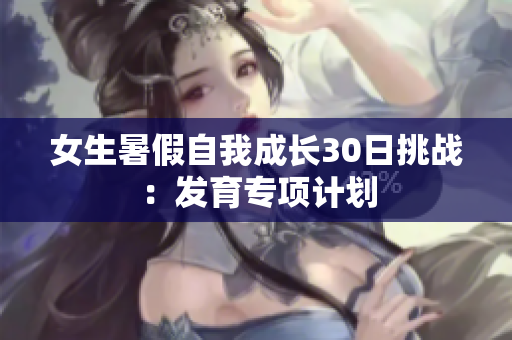女生暑假自我成長30日挑戰(zhàn)：發(fā)育專項(xiàng)計(jì)劃