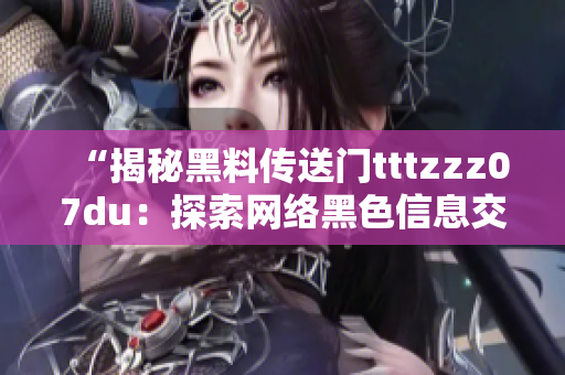 “揭秘黑料傳送門tttzzz07du：探索網絡黑色信息交流的秘密通道”