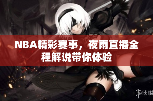 NBA精彩賽事，夜雨直播全程解說(shuō)帶你體驗(yàn)