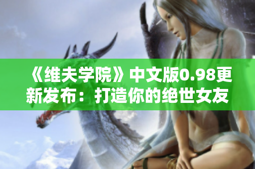 《維夫?qū)W院》中文版0.98更新發(fā)布：打造你的絕世女友！