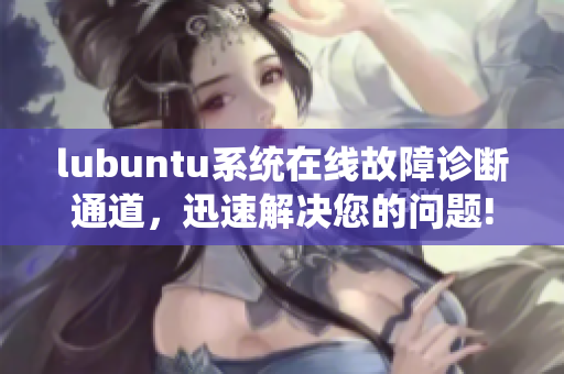 lubuntu系統(tǒng)在線故障診斷通道，迅速解決您的問(wèn)題!