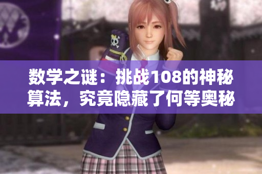 數(shù)學之謎：挑戰(zhàn)108的神秘算法，究竟隱藏了何等奧秘？