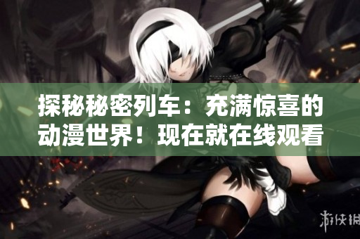 探秘秘密列車(chē)：充滿驚喜的動(dòng)漫世界！現(xiàn)在就在線觀看！