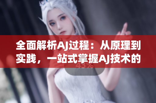 全面解析AJ過程：從原理到實踐，一站式掌握AJ技術(shù)的完整指南