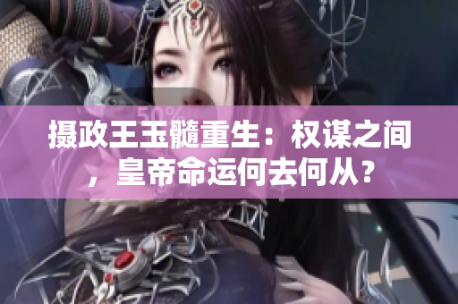 攝政王玉髓重生：權(quán)謀之間，皇帝命運(yùn)何去何從？