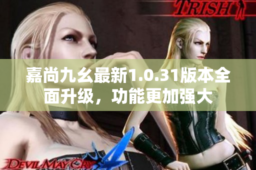 嘉尚九幺最新1.0.31版本全面升級(jí)，功能更加強(qiáng)大