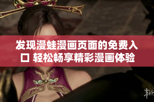 發(fā)現(xiàn)漫蛙漫畫頁面的免費(fèi)入口 輕松暢享精彩漫畫體驗(yàn)