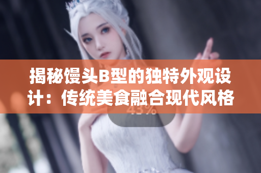 揭秘饅頭B型的獨特外觀設計：傳統(tǒng)美食融合現(xiàn)代風格的完美典范