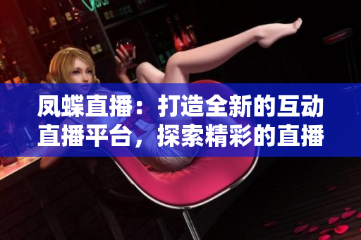 鳳蝶直播：打造全新的互動(dòng)直播平臺，探索精彩的直播世界
