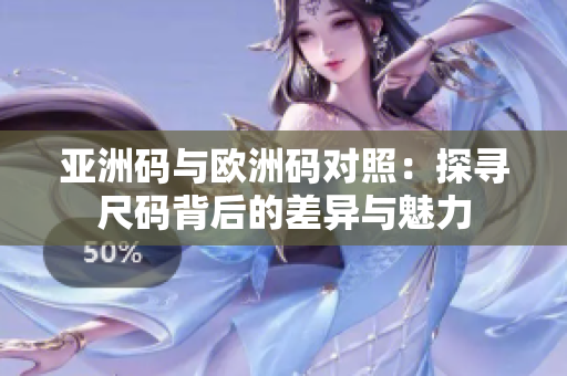 亞洲碼與歐洲碼對照：探尋尺碼背后的差異與魅力