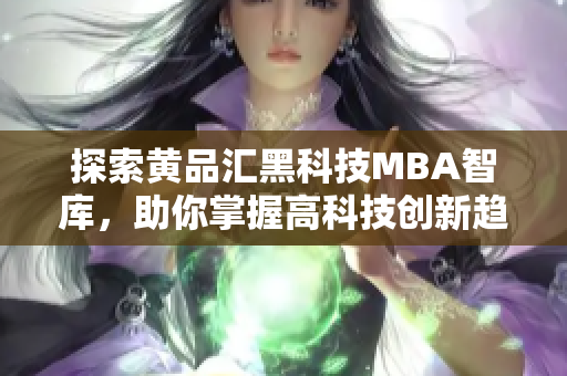 探索黃品匯黑科技MBA智庫，助你掌握高科技創(chuàng)新趨勢