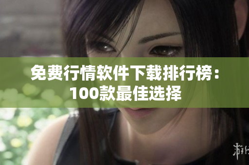 免費(fèi)行情軟件下載排行榜：100款最佳選擇