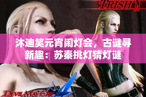 沐迪笑元宵鬧燈會，古謎尋新趣：蘇秦挑燈猜燈謎