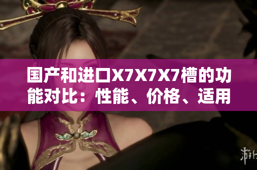 國產(chǎn)和進(jìn)口X7X7X7槽的功能對(duì)比：性能、價(jià)格、適用范圍一一剖析