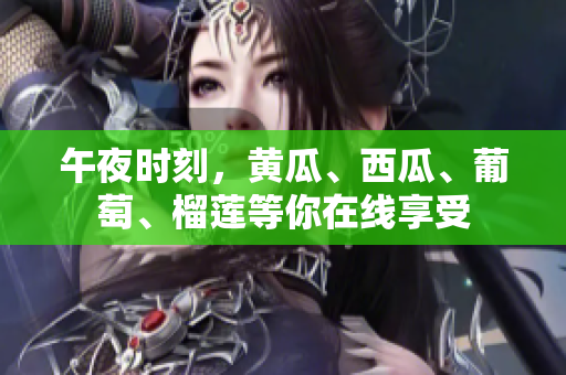 午夜時刻，黃瓜、西瓜、葡萄、榴蓮等你在線享受
