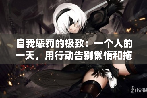 自我懲罰的極致：一個人的一天，用行動告別懶惰和拖延