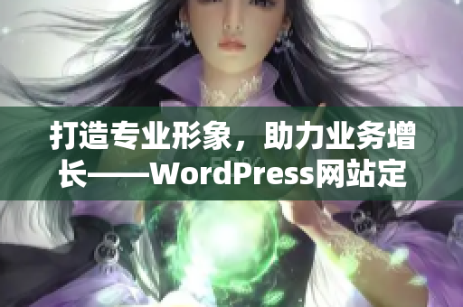 打造專業(yè)形象，助力業(yè)務(wù)增長(zhǎng)——WordPress網(wǎng)站定制服務(wù)